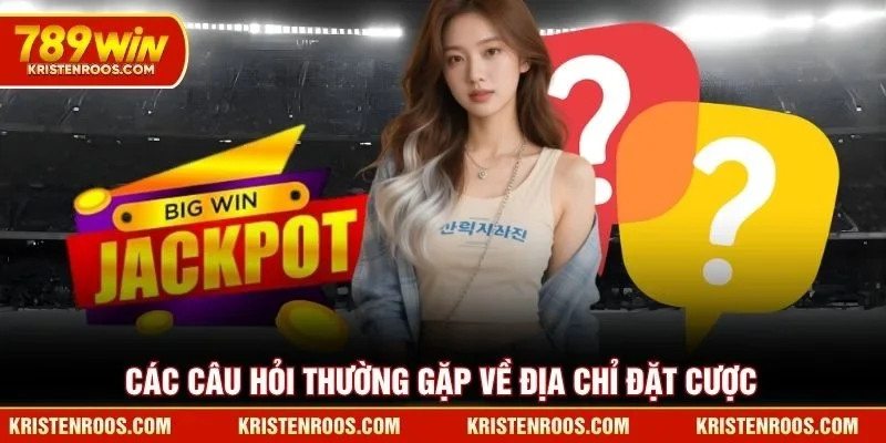 Các câu hỏi thường gặp về địa chỉ đặt cược