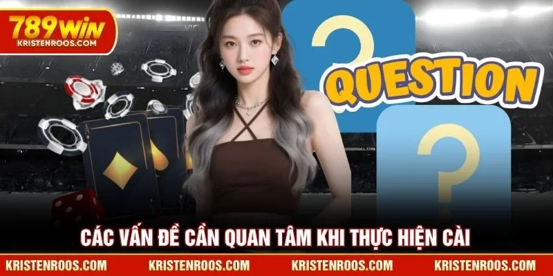 Các vấn đề cần quan tâm khi thực hiện cài