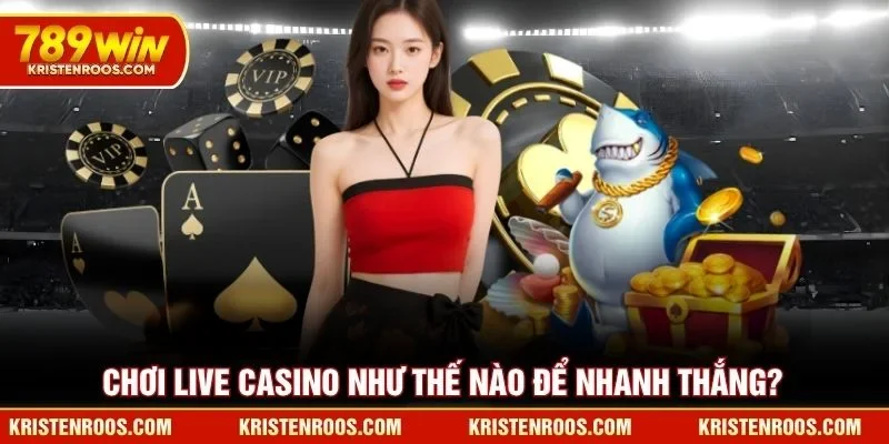 Chơi live casino như thế nào để nhanh thắng?