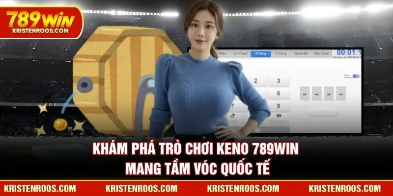 Khám phá trò chơi Keno 789WIN mang tầm vóc quốc tế