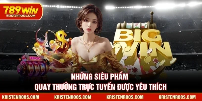 Những siêu phẩm quay thưởng trực tuyến được yêu thích
