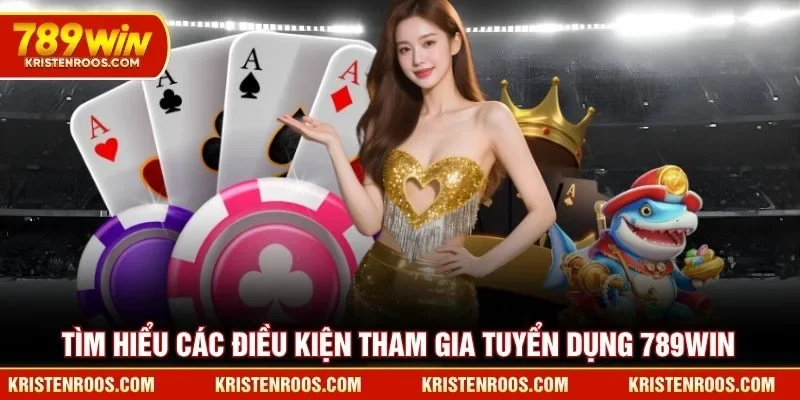 Tìm hiểu các điều kiện tham gia tuyển dụng 789WIN