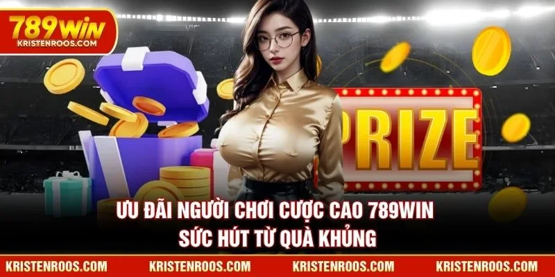 Ưu Đãi Người Chơi Cược Cao 789WIN - Sức Hút Từ Quà Khủng