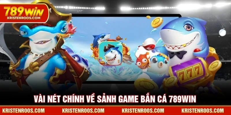 Vài nét chính về sảnh game bắn cá 789WIN